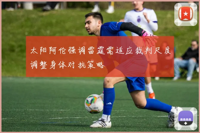 太阳阿伦强调雷霆需适应裁判尺度调整身体对抗策略