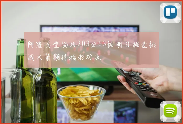 阿隆戈登场均203分63板明日掘金挑战火箭期待精彩对决