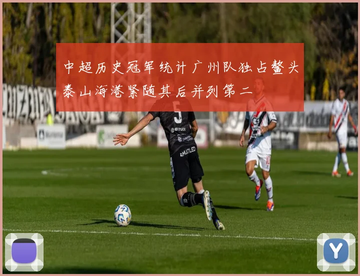 中超历史冠军统计广州队独占鳌头泰山海港紧随其后并列第二