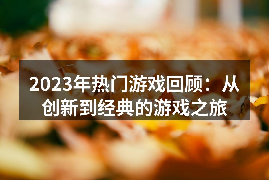 2023年热门游戏回顾：从创新到经典的游戏之旅